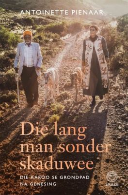 Die Lang Man Sonder Skaduwee - Die Karoo se Grondpad na Genesing - Antoinette Pienaar