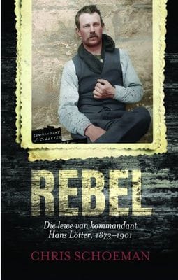 Rebel: Die Lewe Van Kommandant Hans Lötter 1873-1901 - Chris Schoeman