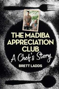 The Madiba Appreciation Club - A Chef's Story -  Brett Ladds