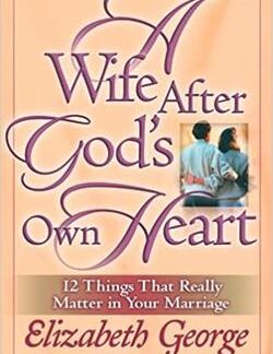 A Wife After God's Own Heart: 12 Things That Really Matter in Your Marriage – Elizabeth George