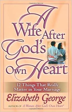 A Wife After God's Own Heart: 12 Things That Really Matter in Your Marriage – Elizabeth George