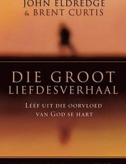 Die Groot Liefdesverhaal - Leef Uit Die Oorvloed Van God Se Hart - John Eldredge, Brent Curtis
