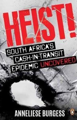 Heist - South Africa's Cash-In-Transit Epidemic Uncovered - Anneliese Burgess