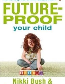 Future-proof your child: Parenting the wired generation - Nikki Bush, Graeme Codrington