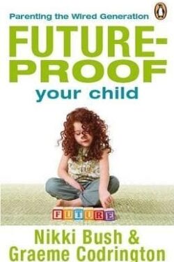 Future-proof your child: Parenting the wired generation - Nikki Bush, Graeme Codrington