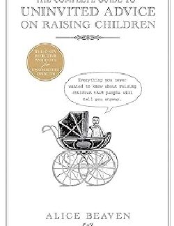The Complete Guide To Uninvited Advice On Raising Children Hardcover –  Alice Beaven