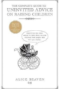 The Complete Guide To Uninvited Advice On Raising Children Hardcover –  Alice Beaven