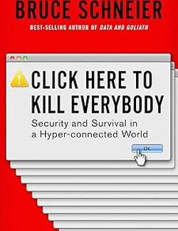 Click Here to Kill Everybody: Security and Survival in a Hyper-connected World - Bruce Schneier