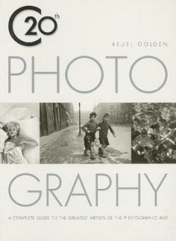 Twentieth Century Photograpy: A Complete Guide to the Greatest Artists of the Photographic Age - Reuel Golden (Author), Holly Stuart Hughes (Foreword)