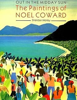 Out in the Midday Sun: The Paintings of Noel Coward - Sheridan Morley (Author), Profusely illustrated (Illustrator)